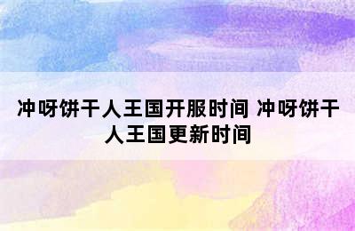 冲呀饼干人王国开服时间 冲呀饼干人王国更新时间